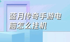 蓝月传奇手游电脑怎么挂机