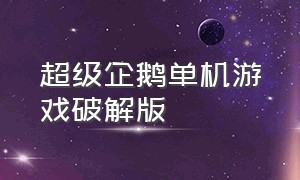 超级企鹅单机游戏破解版（单机企鹅游戏大全）