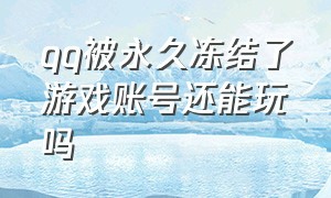 qq被永久冻结了游戏账号还能玩吗