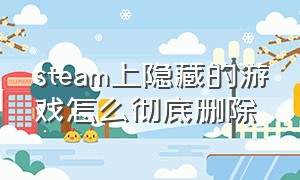 steam上隐藏的游戏怎么彻底删除