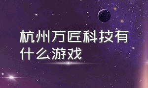 杭州万匠科技有什么游戏