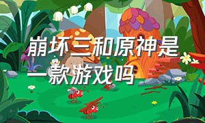 崩坏三和原神是一款游戏吗