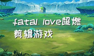 fatal love超燃剪辑游戏