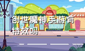 创世魔神手游有特效吗（创世魔神手游有特效吗）