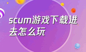 scum游戏下载进去怎么玩