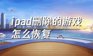 ipad删除的游戏怎么恢复