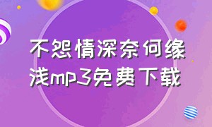 不怨情深奈何缘浅mp3免费下载