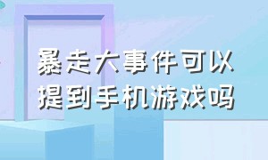 暴走大事件可以提到手机游戏吗