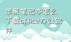 苹果笔记本怎么下载office办公软件