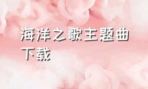 海洋之歌主题曲下载（海洋之歌主题曲原版电影）