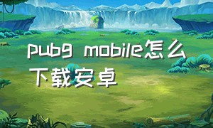 pubg mobile怎么下载安卓