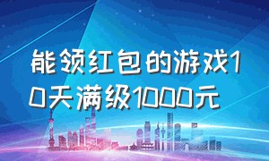 能领红包的游戏10天满级1000元