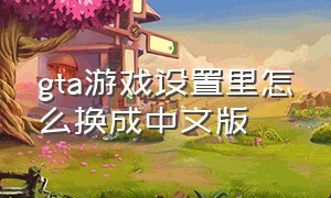 gta游戏设置里怎么换成中文版