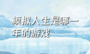 模拟人生是哪一年的游戏（模拟人生是几个人玩的游戏）