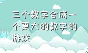 三个数字合成一个更大的数字的游戏