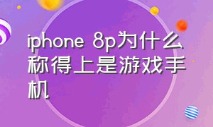 iphone 8p为什么称得上是游戏手机