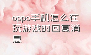 oppo手机怎么在玩游戏时回复消息