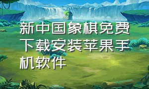 新中国象棋免费下载安装苹果手机软件（苹果象棋ai软件手机版怎么下载）