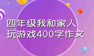 四年级我和家人玩游戏400字作文