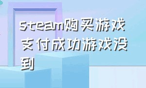 steam购买游戏支付成功游戏没到