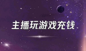 主播玩游戏充钱