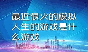 最近很火的模拟人生的游戏是什么游戏