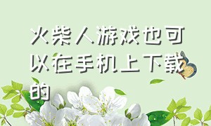 火柴人游戏也可以在手机上下载的（火柴人游戏全部版本下载）