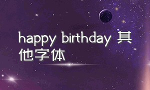 happy birthday 其他字体（happy birthday 的漂亮字体）