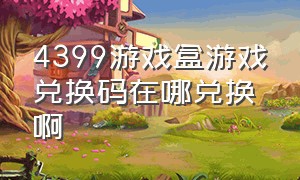 4399游戏盒游戏兑换码在哪兑换啊