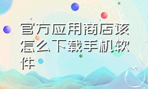 官方应用商店该怎么下载手机软件