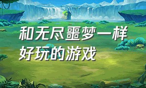 和无尽噩梦一样好玩的游戏（跟无尽噩梦5差不多的游戏）