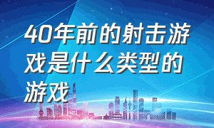 40年前的射击游戏是什么类型的游戏（一款八年前的射击游戏叫什么名字）