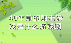 40年前的射击游戏是什么游戏啊（40年前的射击游戏是什么游戏啊）