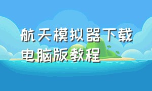 航天模拟器下载电脑版教程（航天模拟器中文版破解版下载）