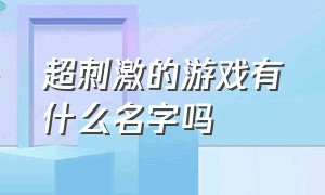 超刺激的游戏有什么名字吗（很刺激的游戏叫什么名字）