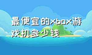 最便宜的xbox游戏机多少钱