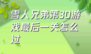 雪人兄弟第30游戏最后一关怎么过