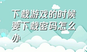 下载游戏的时候要下载密码怎么办