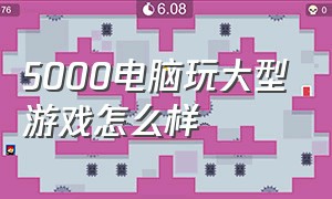 5000电脑玩大型游戏怎么样