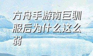 方舟手游南巨驯服后为什么这么弱