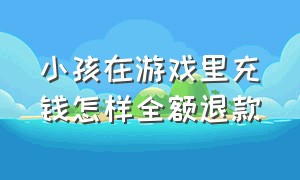 小孩在游戏里充钱怎样全额退款