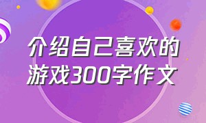 介绍自己喜欢的游戏300字作文