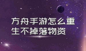 方舟手游怎么重生不掉落物资（方舟手游怎么联机）