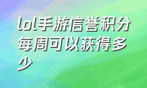 lol手游信誉积分每周可以获得多少（lol手游信誉积分要玩什么模式）