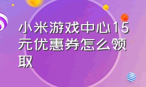 小米游戏中心15元优惠券怎么领取