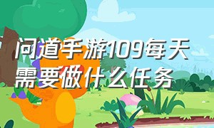 问道手游109每天需要做什么任务