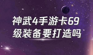 神武4手游卡69级装备要打造吗