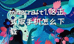 minecraft1.18正式版手机怎么下载