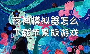 夜神模拟器怎么下载苹果版游戏