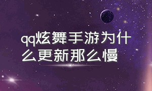 qq炫舞手游为什么更新那么慢